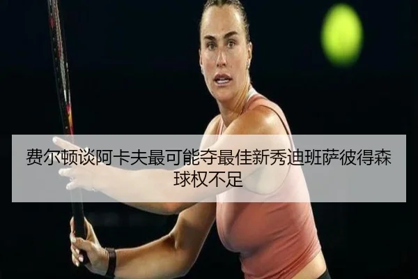 费尔顿谈阿卡夫最可能夺最佳新秀迪班萨彼得森球权不足（aiyouxi）